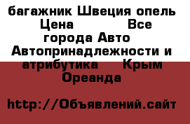 багажник Швеция опель › Цена ­ 4 000 - Все города Авто » Автопринадлежности и атрибутика   . Крым,Ореанда